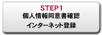 STEP1：個人情報同意書確認・インターネット登録